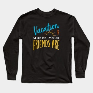 Friendcation Vacation is Where Your Friends Are Long Sleeve T-Shirt